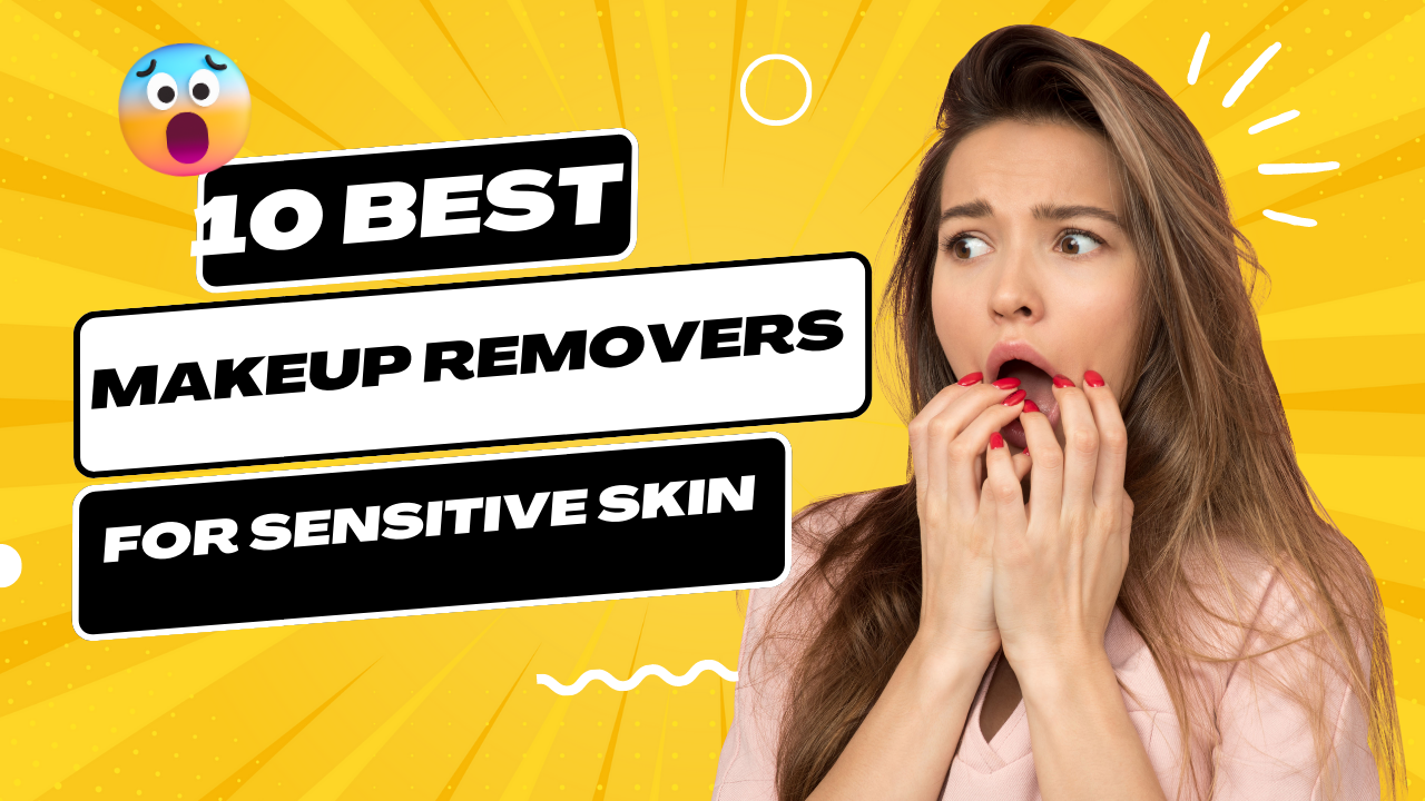 10 Best Makeup Removers for Sensitive Skin: Gentle Solutions for a Flawless Cleanse