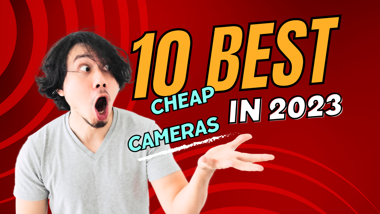 10 Best Cheap Cameras in 2023: Capture Memories without Breaking the Bank