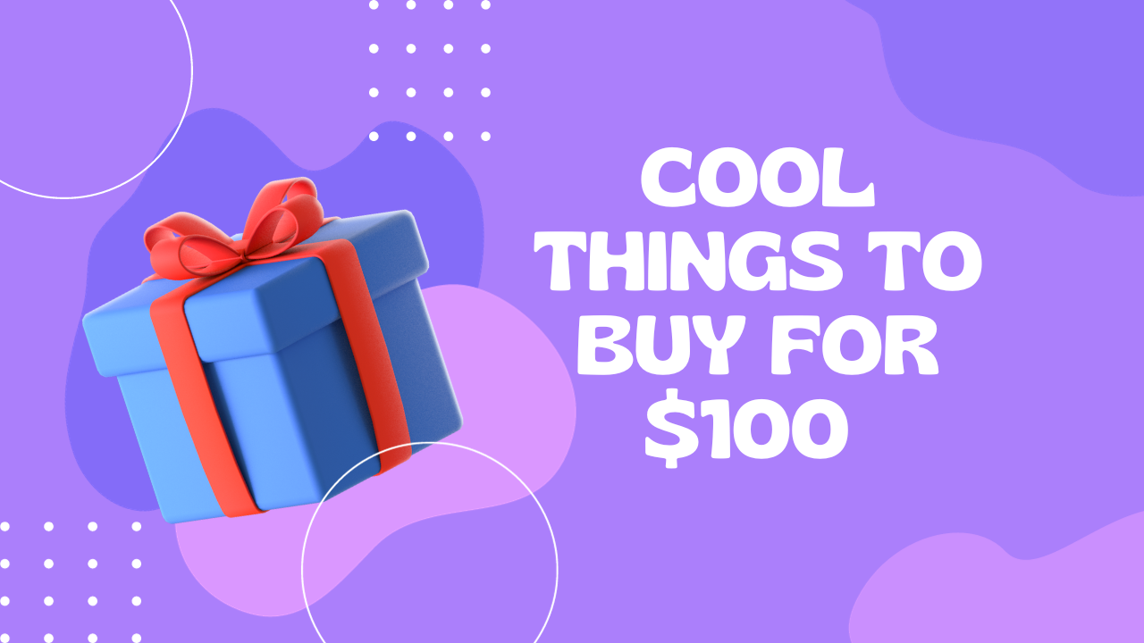 Cool Things to Buy for $100 That Will Transform You