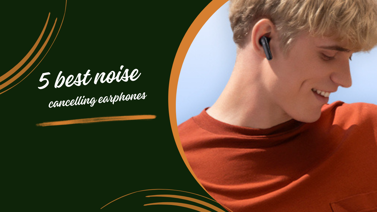 5 best noise cancelling earphones