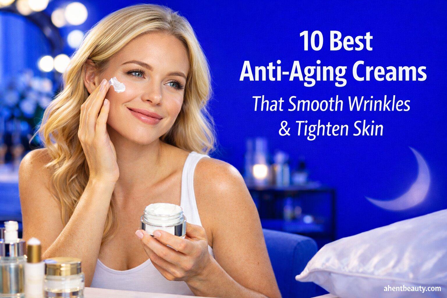10 Best Anti-Aging Creams That Smooth Wrinkles & Tighten Skin